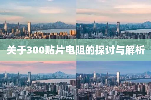 关于300贴片电阻的探讨与解析