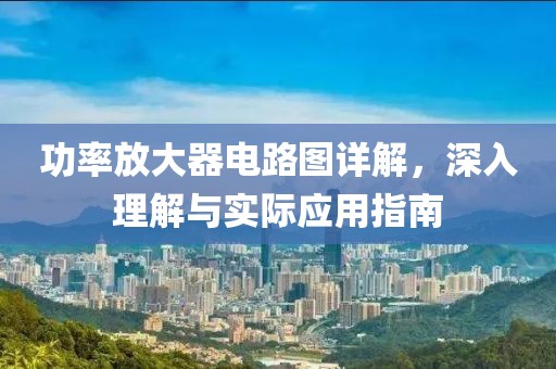 功率放大器电路图详解，深入理解与实际应用指南