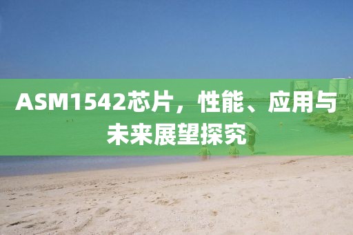 ASM1542芯片，性能、应用与未来展望探究