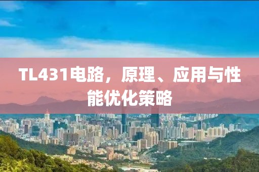 TL431电路，原理、应用与性能优化策略