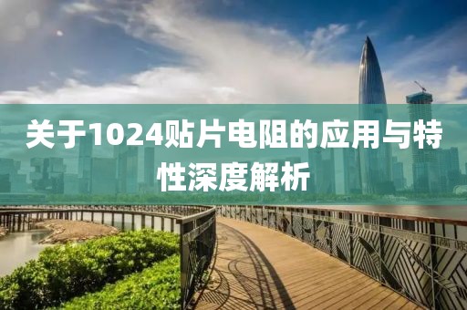 关于1024贴片电阻的应用与特性深度解析