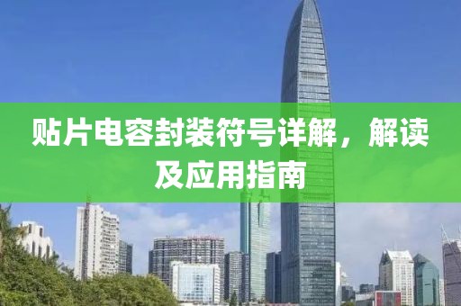 贴片电容封装符号详解，解读及应用指南