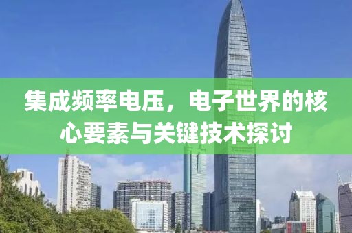集成频率电压，电子世界的核心要素与关键技术探讨
