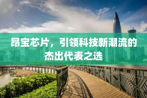 昂宝芯片，引领科技新潮流的杰出代表之选