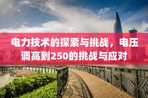 电力技术的探索与挑战，电压调高到250的挑战与应对