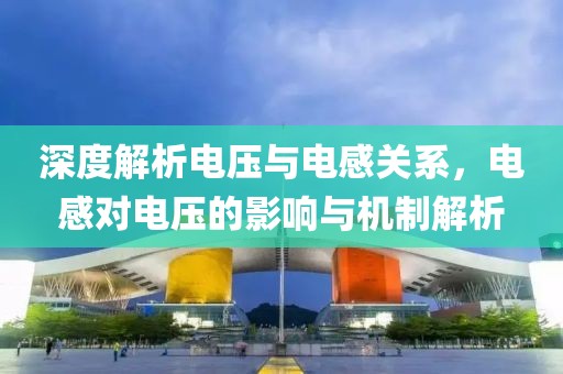 深度解析电压与电感关系，电感对电压的影响与机制解析