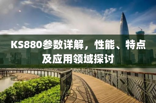 KS880参数详解，性能、特点及应用领域探讨