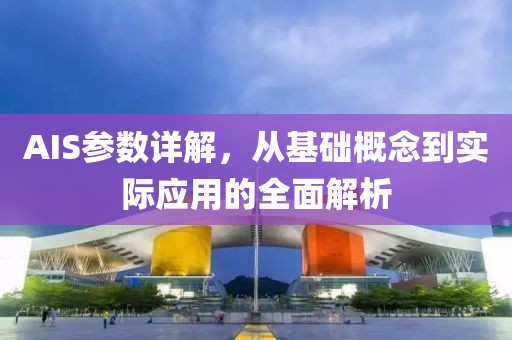 AIS参数详解，从基础概念到实际应用的全面解析