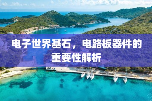 电子世界基石，电路板器件的重要性解析