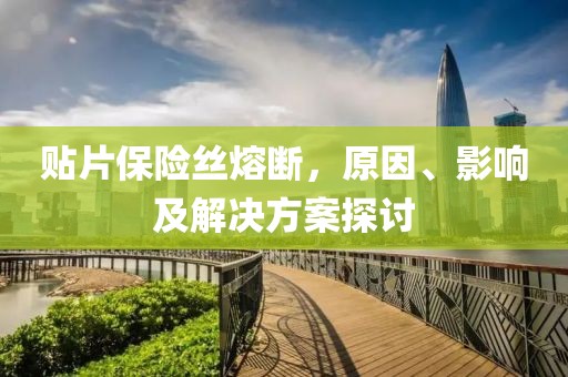 贴片保险丝熔断，原因、影响及解决方案探讨