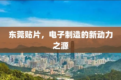 东莞贴片，电子制造的新动力之源