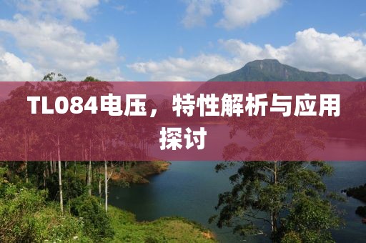 TL084电压，特性解析与应用探讨
