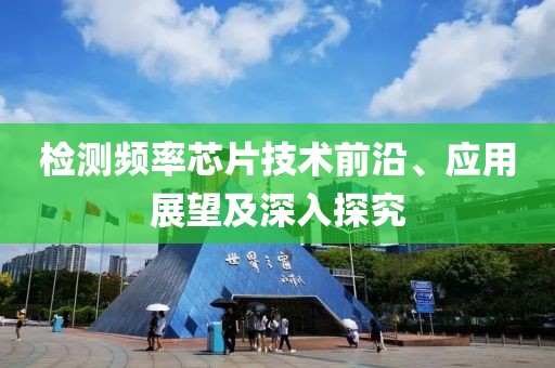 检测频率芯片技术前沿、应用展望及深入探究