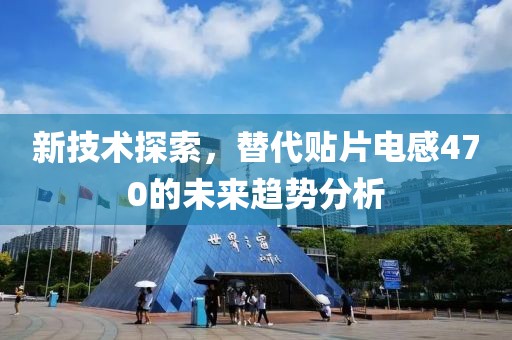 新技术探索，替代贴片电感470的未来趋势分析