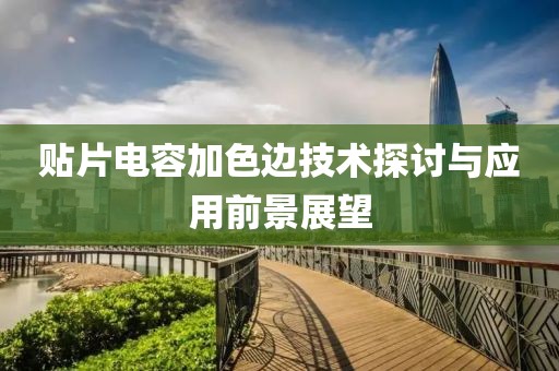 贴片电容加色边技术探讨与应用前景展望