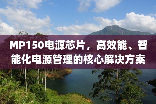 MP150电源芯片，高效能、智能化电源管理的核心解决方案