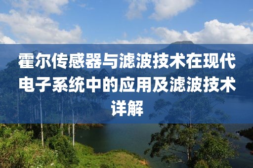 霍尔传感器与滤波技术在现代电子系统中的应用及滤波技术详解