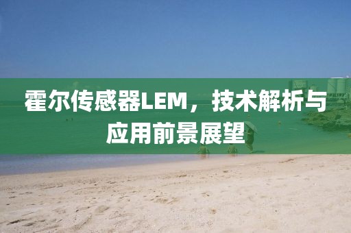 霍尔传感器LEM，技术解析与应用前景展望