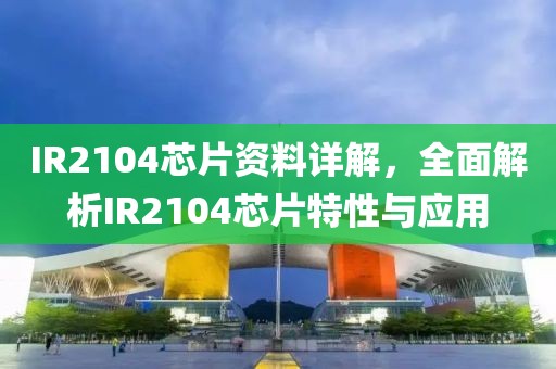 IR2104芯片资料详解，全面解析IR2104芯片特性与应用