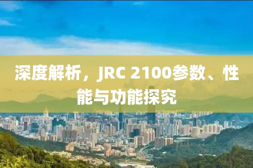 深度解析，JRC 2100参数、性能与功能探究