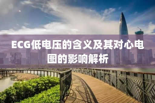 ECG低电压的含义及其对心电图的影响解析