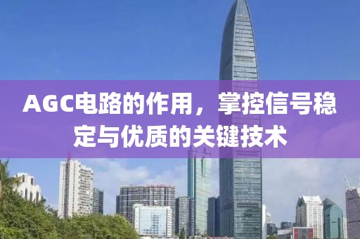 AGC电路的作用，掌控信号稳定与优质的关键技术