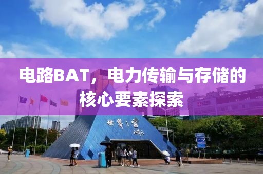 电路BAT，电力传输与存储的核心要素探索
