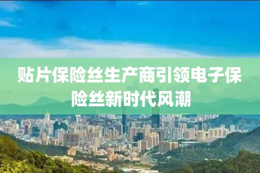 贴片保险丝生产商引领电子保险丝新时代风潮