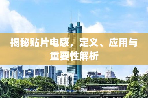 揭秘贴片电感，定义、应用与重要性解析