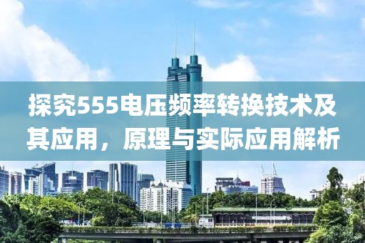 探究555电压频率转换技术及其应用，原理与实际应用解析