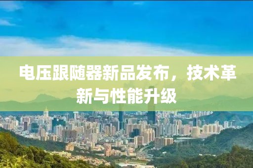 电压跟随器新品发布，技术革新与性能升级