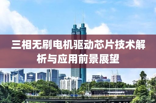 三相无刷电机驱动芯片技术解析与应用前景展望