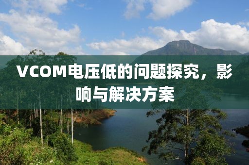 VCOM电压低的问题探究，影响与解决方案