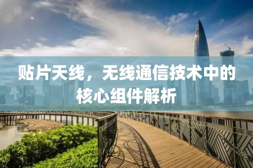 贴片天线，无线通信技术中的核心组件解析
