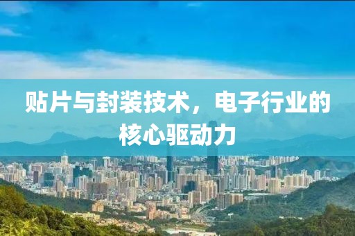 贴片与封装技术，电子行业的核心驱动力