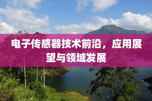 电子传感器技术前沿，应用展望与领域发展