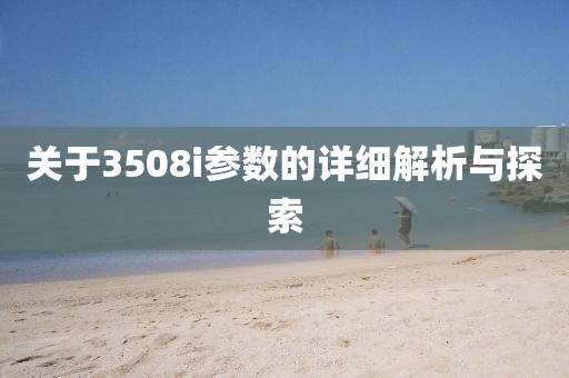 关于3508i参数的详细解析与探索
