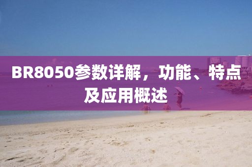 BR8050参数详解，功能、特点及应用概述