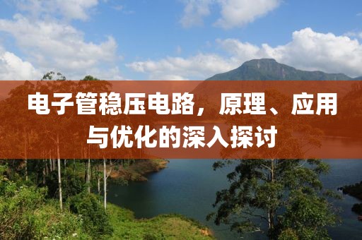 电子管稳压电路，原理、应用与优化的深入探讨