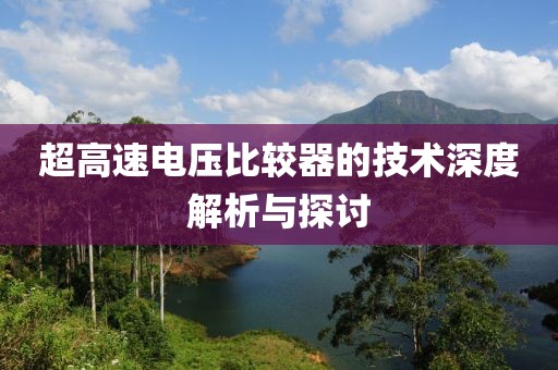 超高速电压比较器的技术深度解析与探讨
