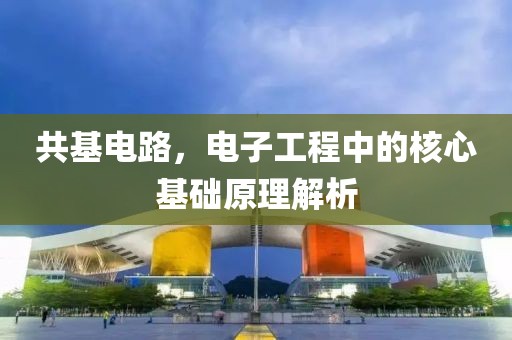 共基电路，电子工程中的核心基础原理解析