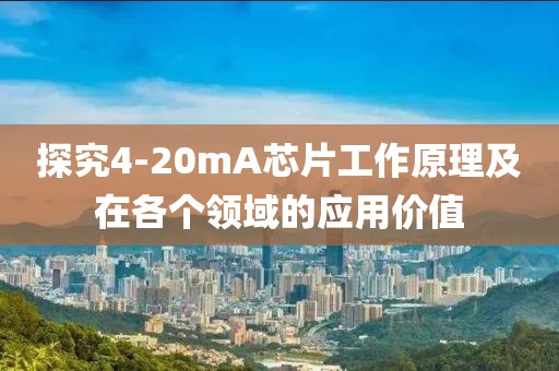 探究4-20mA芯片工作原理及在各个领域的应用价值