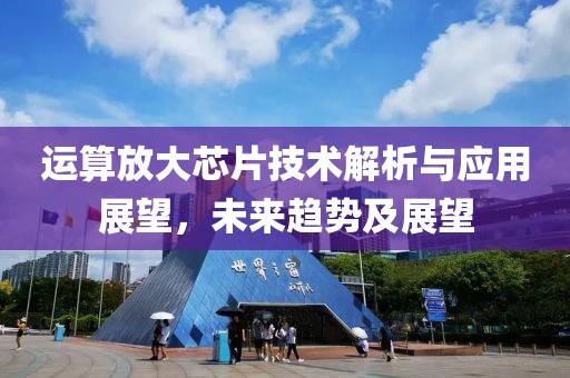 运算放大芯片技术解析与应用展望，未来趋势及展望