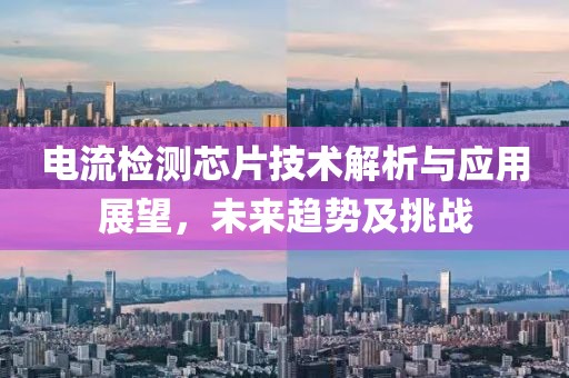 电流检测芯片技术解析与应用展望，未来趋势及挑战