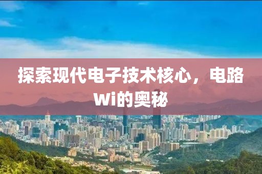 探索现代电子技术核心，电路Wi的奥秘