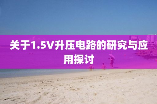 关于1.5V升压电路的研究与应用探讨