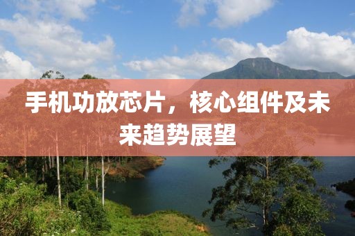手机功放芯片，核心组件及未来趋势展望