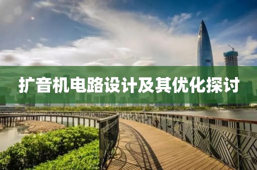 扩音机电路设计及其优化探讨