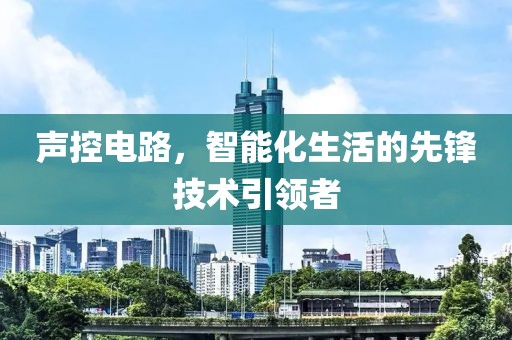 声控电路，智能化生活的先锋技术引领者