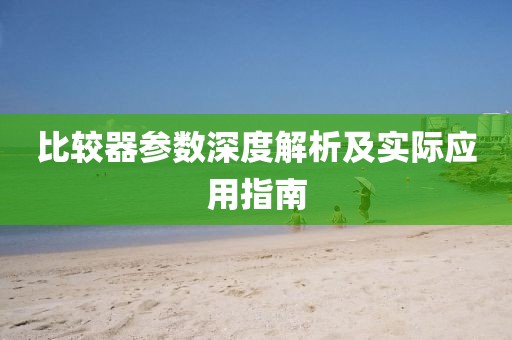 比较器参数深度解析及实际应用指南